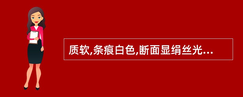 质软,条痕白色,断面显绢丝光泽的药材是