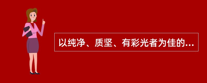 以纯净、质坚、有彩光者为佳的药材是