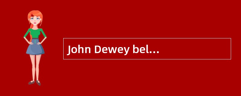 John Dewey believed that education shoul