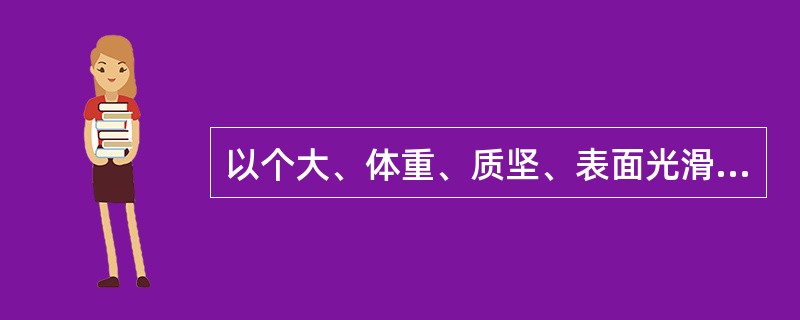 以个大、体重、质坚、表面光滑、断面灰绿色或黄绿色者为佳的药材是