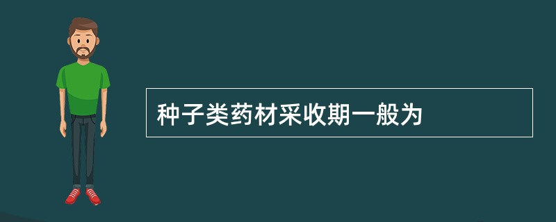 种子类药材采收期一般为