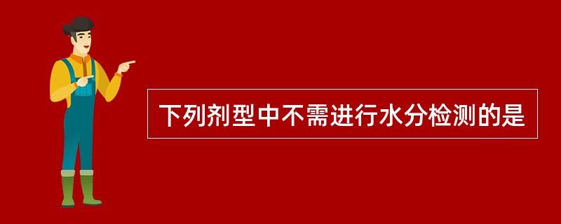 下列剂型中不需进行水分检测的是