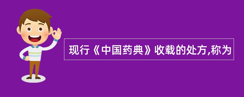 现行《中国药典》收载的处方,称为