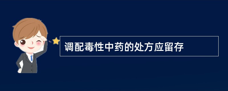 调配毒性中药的处方应留存