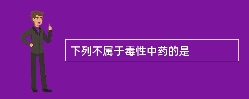 下列不属于毒性中药的是