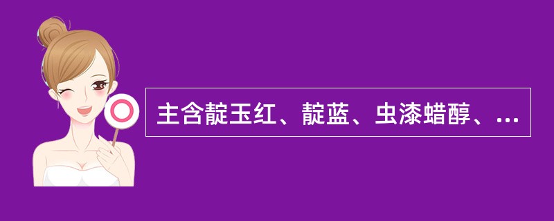 主含靛玉红、靛蓝、虫漆蜡醇、β£­谷甾醇等成分的药材是