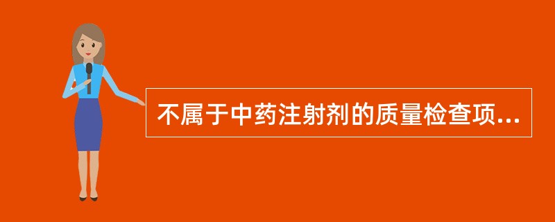 不属于中药注射剂的质量检查项目是