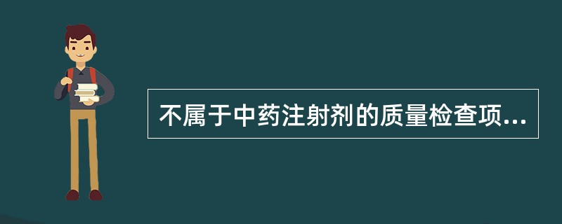 不属于中药注射剂的质量检查项目的是