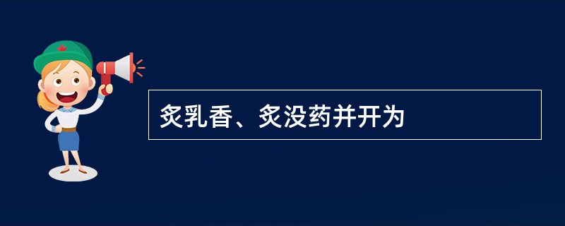 炙乳香、炙没药并开为