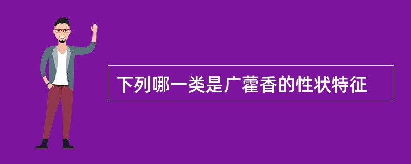 下列哪一类是广藿香的性状特征