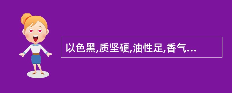 以色黑,质坚硬,油性足,香气浓而持久,能沉水者为佳的药材是