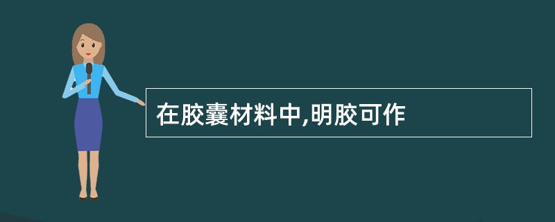 在胶囊材料中,明胶可作