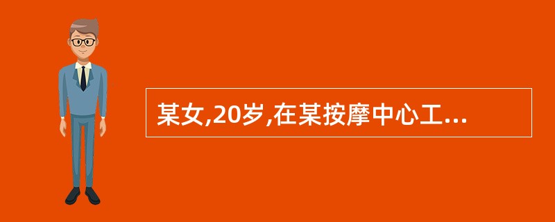某女,20岁,在某按摩中心工作1年,其间曾与多人发生性关系,不久前因身体不适来就