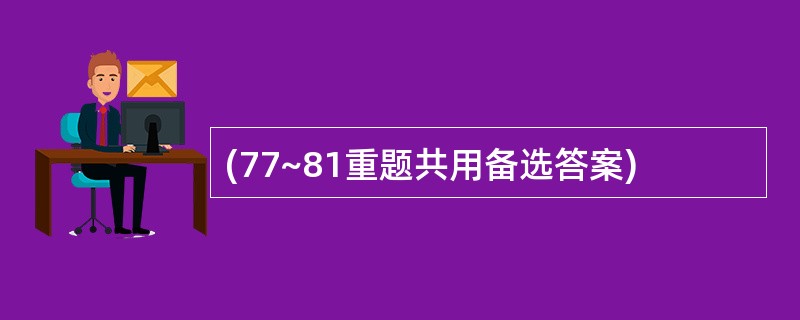 (77~81重题共用备选答案)