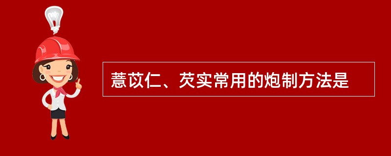 薏苡仁、芡实常用的炮制方法是