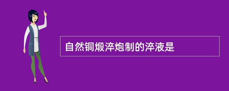 自然铜煅淬炮制的淬液是