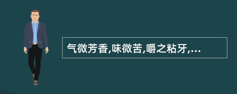 气微芳香,味微苦,嚼之粘牙,唾液呈乳白色,并微有香辣感。此药材是