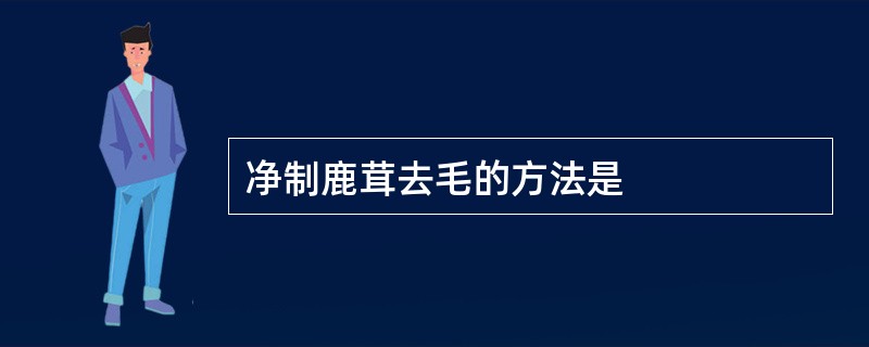 净制鹿茸去毛的方法是