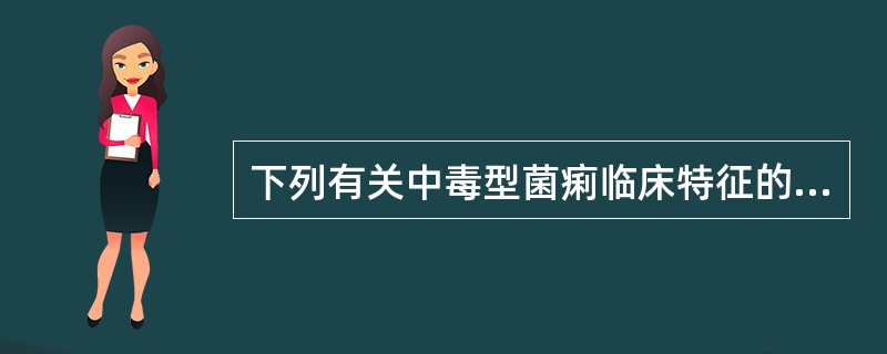 下列有关中毒型菌痢临床特征的叙述,错误的是A、急性高热,反复惊厥,昏迷B、腹痛、