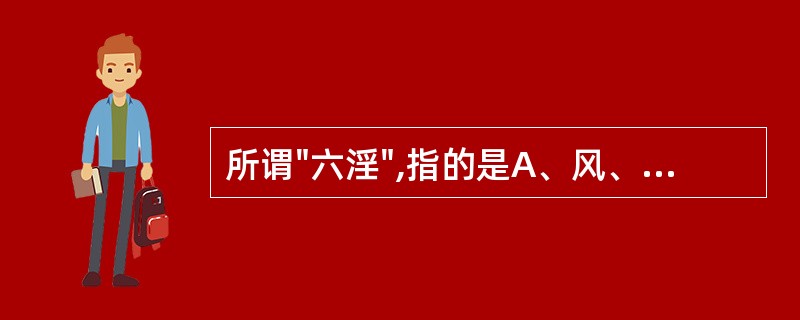 所谓"六淫",指的是A、风、寒、暑、湿、燥、火B、六种正常的气候变化C、六种病理