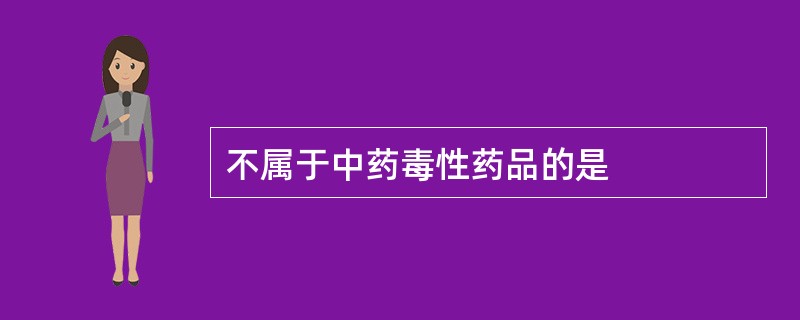 不属于中药毒性药品的是