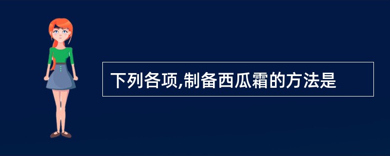 下列各项,制备西瓜霜的方法是