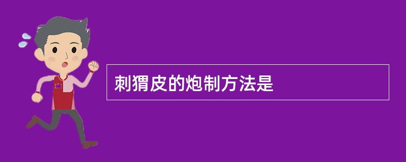 刺猬皮的炮制方法是