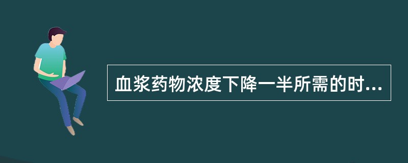 血浆药物浓度下降一半所需的时间是A、生物利用度B、血浆半衰期C、稳态血浓度D、治