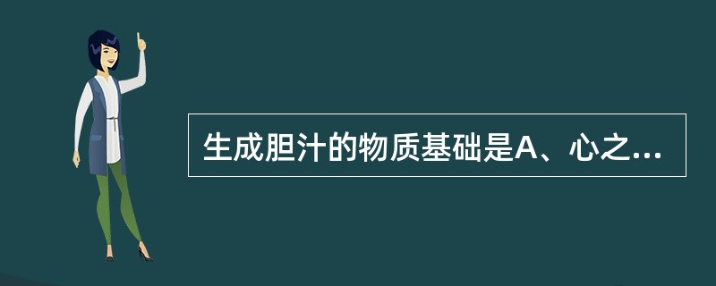 生成胆汁的物质基础是A、心之营气B、肺之宗气C、脾之谷气D、肝之精气E、肾之精气