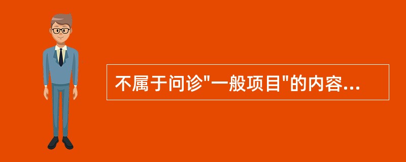 不属于问诊"一般项目"的内容的是A、姓名B、性别、年龄C、婚姻D、工作单位E、工