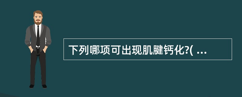 下列哪项可出现肌腱钙化?( )A、肱二头肌长头肌腱炎B、冈上肌腱炎C、桡骨茎突狭