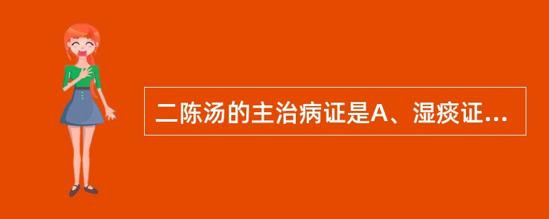 二陈汤的主治病证是A、湿痰证B、热痰证C、燥痰证D、风痰证E、寒痰证