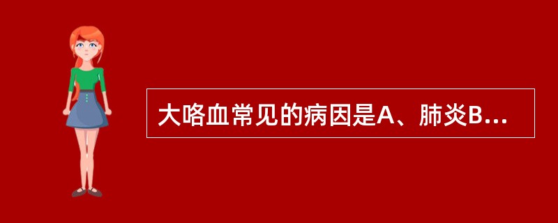 大咯血常见的病因是A、肺炎B、肺结核C、肺脓肿D、肺肿瘤E、肺梗死