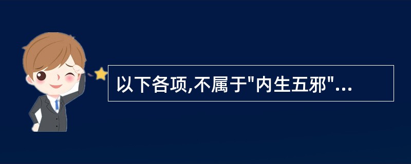 以下各项,不属于"内生五邪"的是A、风气内动B、寒邪直中C、湿浊内生D、津伤化燥