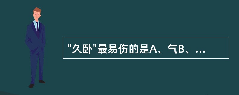 "久卧"最易伤的是A、气B、血C、肉D、精E、筋