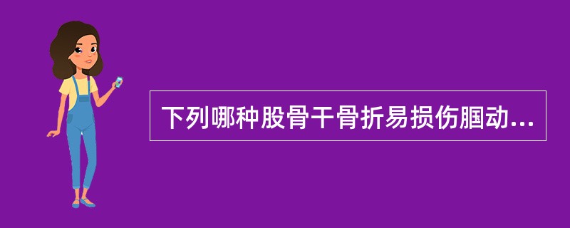 下列哪种股骨干骨折易损伤腘动静脉及坐骨神经?( )A、上1£¯3骨折,远端向后移