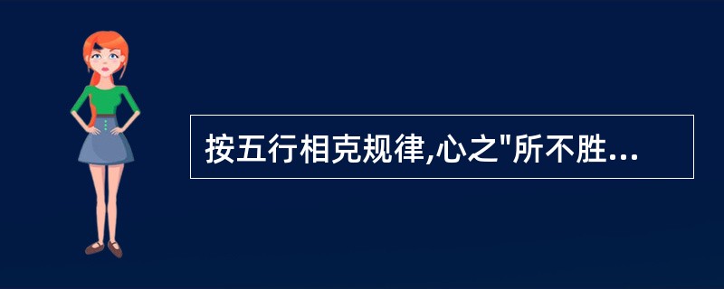 按五行相克规律,心之"所不胜"之脏是A、肝B、肺C、脾D、肾E、胆