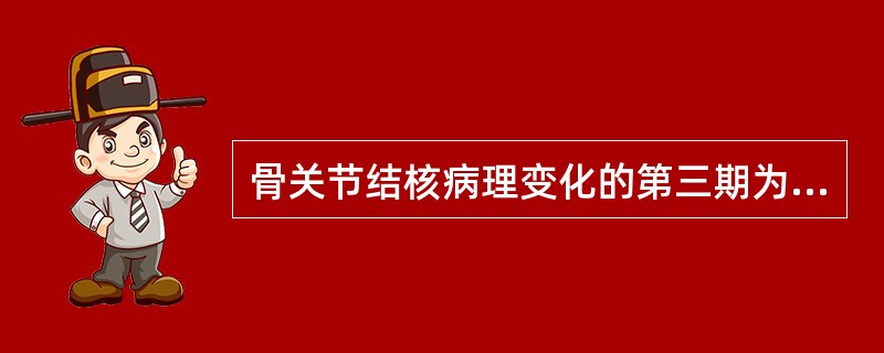 骨关节结核病理变化的第三期为( )。A、渗出期B、繁殖期C、干酪样变性期D、钙化