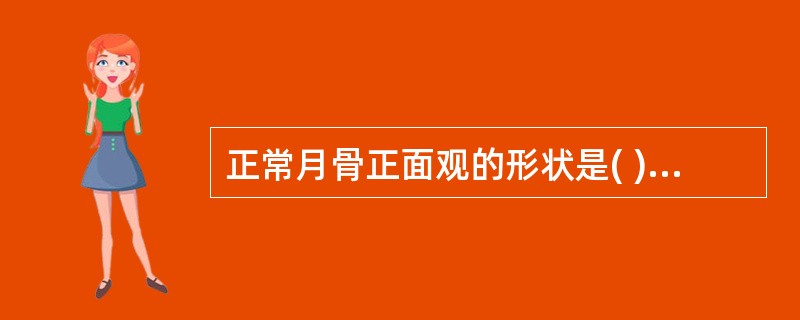 正常月骨正面观的形状是( )。A、半月形B、四方形C、三角形D、圆形E、椭圆形