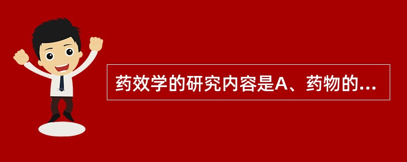 药效学的研究内容是A、药物的临床疗效B、药物与机体间的相互作用C、机体对药物的作