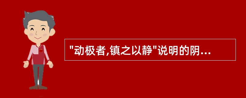 "动极者,镇之以静"说明的阴阳关系是A、对立制约B、交感互藏C、互根互用D、相互