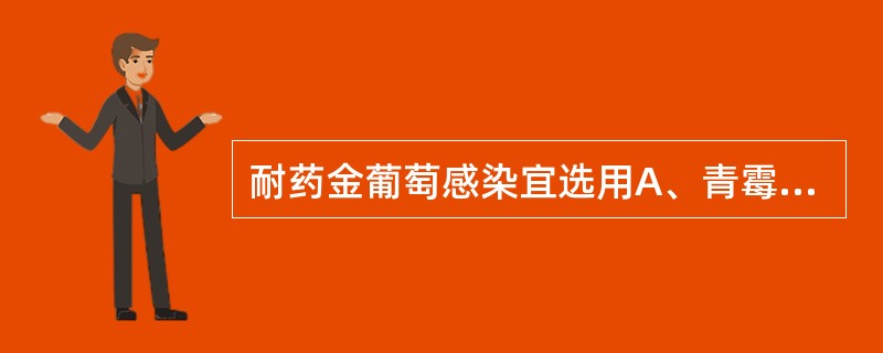 耐药金葡萄感染宜选用A、青霉素GB、氨苄青霉素C、羧苄青霉素D、苯唑青霉素E、链