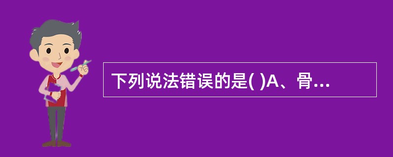 下列说法错误的是( )A、骨软骨瘤又称骨软骨性外生骨疣,是最常见的良性骨肿瘤。确