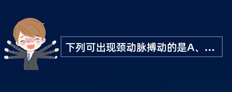 下列可出现颈动脉搏动的是A、主动脉瓣关闭不全B、三尖瓣关闭不全C、右心功能不全D