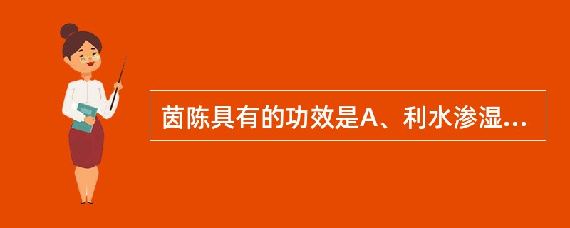 茵陈具有的功效是A、利水渗湿,安神B、清利湿热,解毒泻火C、利水渗湿,除痹D、清