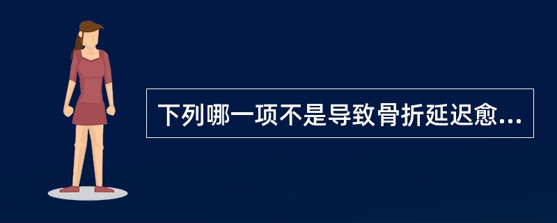 下列哪一项不是导致骨折延迟愈合或不愈合的原因( )。A、感染B、骨折端夹有软组织