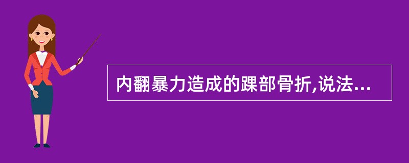 内翻暴力造成的踝部骨折,说法不正确的是( )。A、内踝为斜形骨折B、外踝为撕脱性