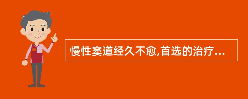 慢性窦道经久不愈,首选的治疗措施是( )。A、切开引流B、冲洗窦道后用去腐生肌散