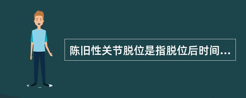 陈旧性关节脱位是指脱位后时间超过( )。A、1周以上B、2周以上C、3周以上D、