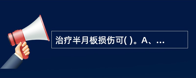 治疗半月板损伤可( )。A、早期外固定制动B、抽吸关节内积液C、股四头肌功能锻炼